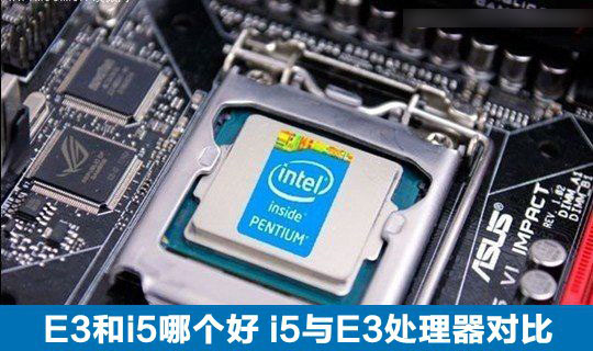 测评:E3或i5哪个更好？ i5处理器和E3处理器之间差异的比较