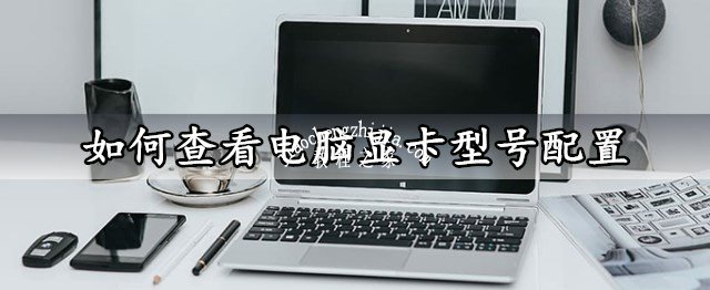 如何查看电脑显卡型号配置 快速查看显卡配置信息方法