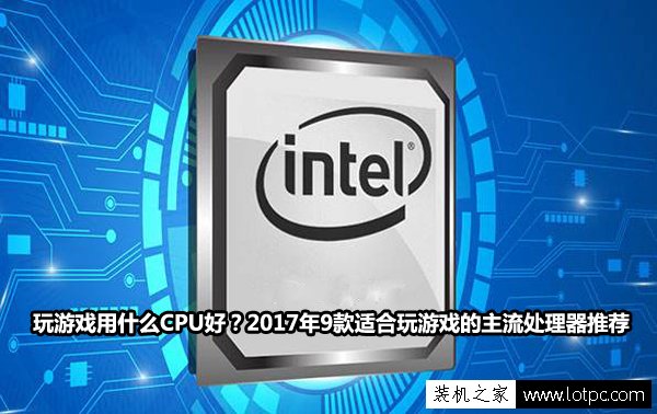 玩游戏选什么CPU好？2017年9款适合玩游戏的主流处理器推荐