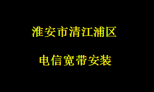 清江浦区电信宽带安装