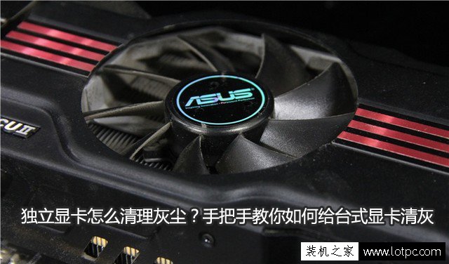 独立显卡怎么清理灰尘？教你如何给台式显卡清灰