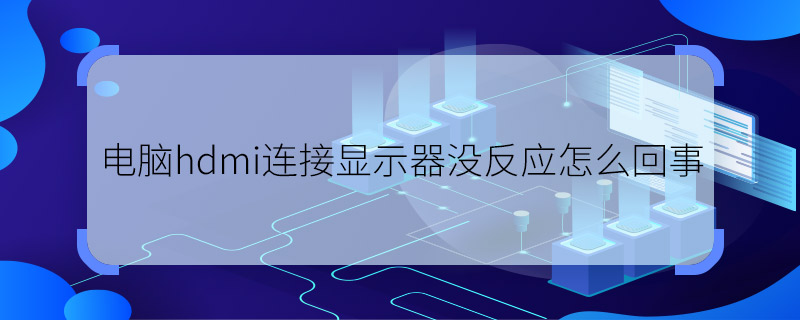 电脑hdmi连接显示器没反应怎么回事  电脑hdmi连接显示器没反应原因