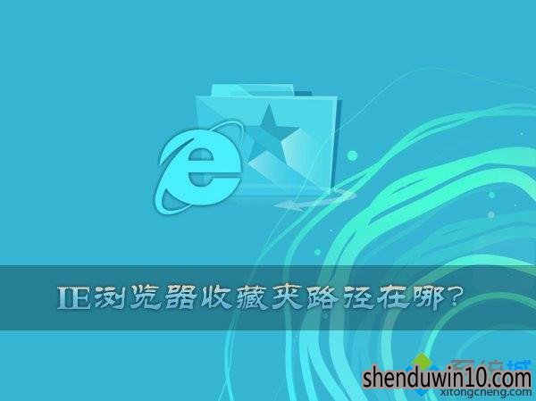 WIN10系统IE收藏夹路径在哪，windows10如何打开IE收藏夹位置