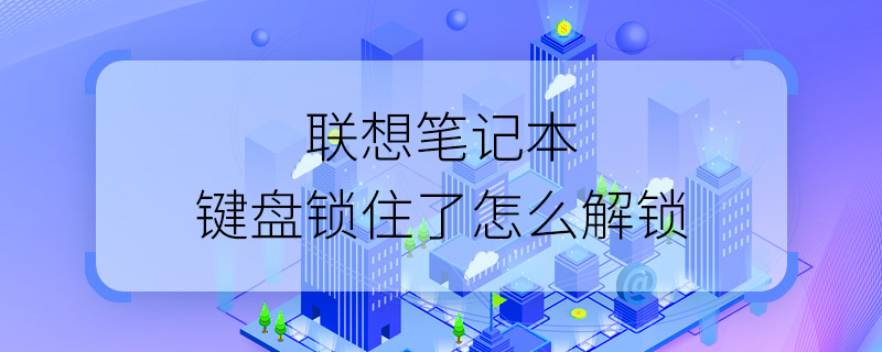 联想笔记本键盘锁住了怎么解锁 联想笔记本键盘锁住了的解决方法