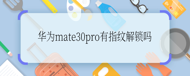 华为mate30pro有指纹解锁吗 华为mate30pro有没有指纹解锁