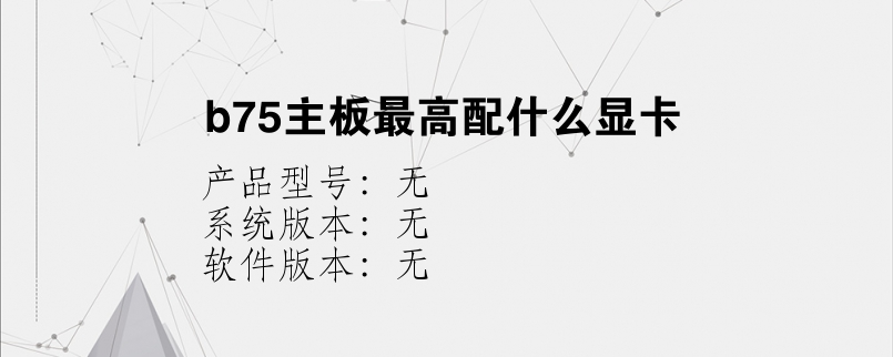 b75主板最高配什么显卡