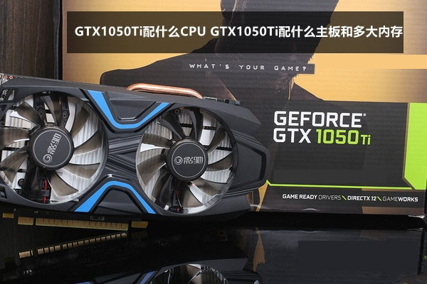 仟网中高端显卡gtx1050配什么主板和多大内存