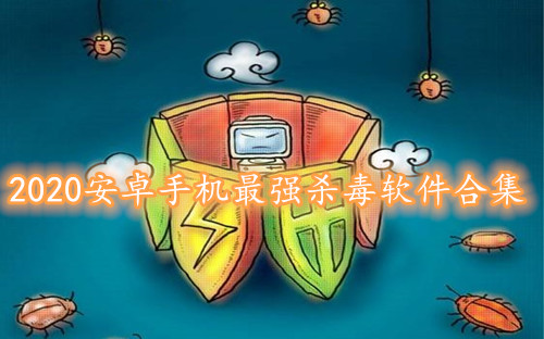 2020安卓手机最强杀毒软件合集-最彻底的安卓手机杀毒软件推荐